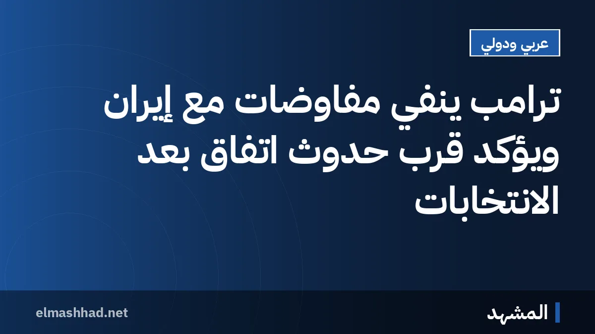 ترامب ينفي مفاوضات مع إيران ويؤكد قرب حدوث اتفاق بعد الانتخابات