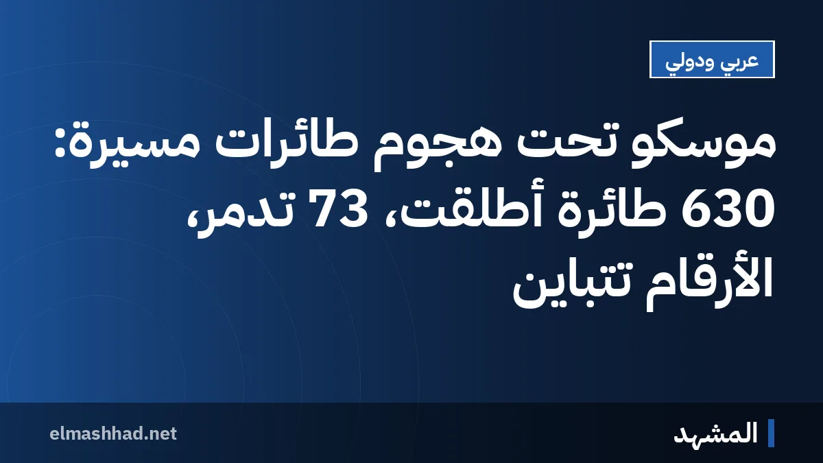 موسكو تحت هجوم طائرات مسيرة: 630 طائرة أُطلقت، 73 تُدمّر، الأرقام تتباين