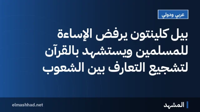 بيل كلينتون يرفض الإساءة للمسلمين ويستشهد بالقرآن لتشجيع التعارف بين الشعوب
