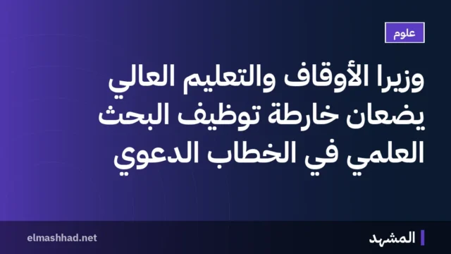 وزيرا الأوقاف والتعليم العالي يضعان خارطة توظيف البحث العلمي في الخطاب الدعوي