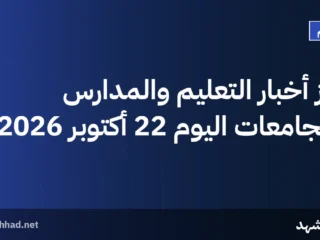 أبرز أخبار التعليم والمدارس والجامعات اليوم 22 أكتوبر 2026