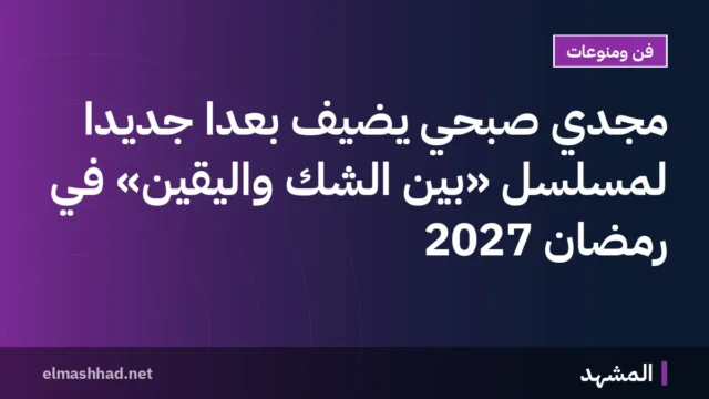 مجدي صبحي يضيف بُعداً جديداً لمسلسل «بين الشك واليقين» في رمضان 2027