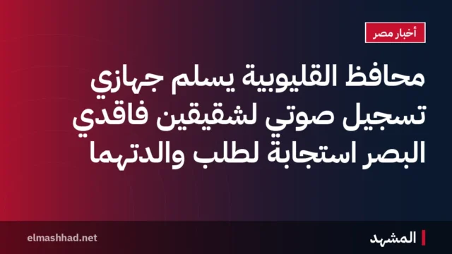 محافظ القليوبية يسلم جهازَي تسجيل صوتي لشقيقين فاقدي البصر استجابة لطلب والدتهما