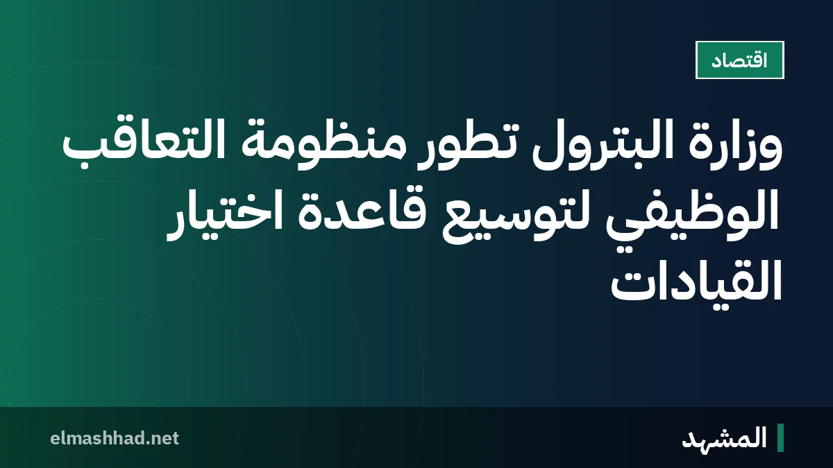 وزارة البترول تطوّر منظومة التعاقب الوظيفي لتوسيع قاعدة اختيار القيادات
