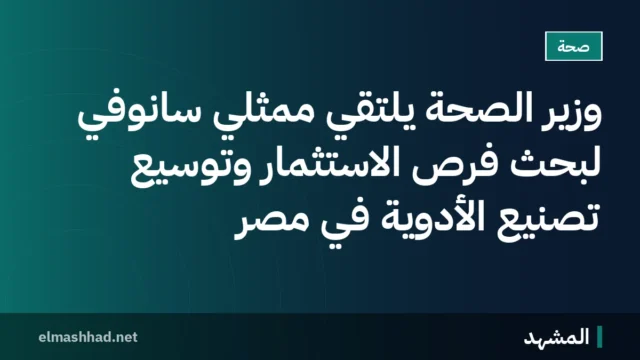وزير الصحة يلتقي ممثلي سانوفي لبحث فرص الاستثمار وتوسيع تصنيع الأدوية في مصر