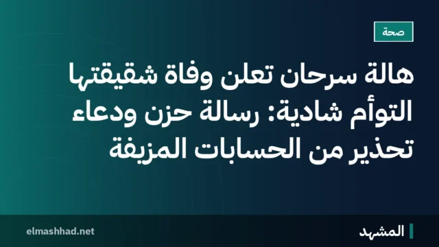 هالة سرحان تعلن وفاة شقيقتها التوأم شادية: رسالة حزن ودعاء تحذير من الحسابات المزيفة