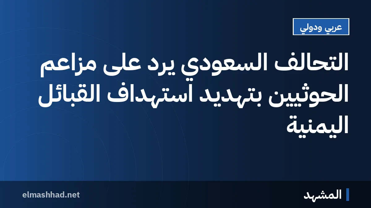 التحالف السعودي يرد على مزاعم الحوثيين بتهديد استهداف القبائل اليمنية