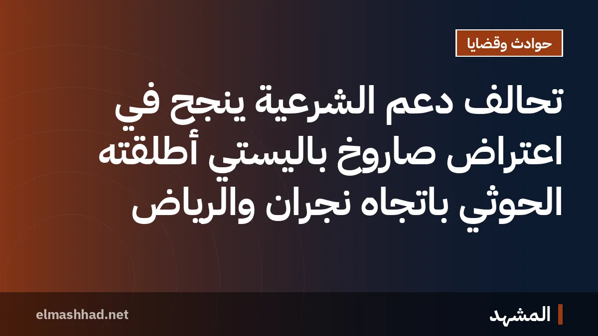 تحالف دعم الشرعية ينجح في اعتراض صاروخ باليستي أطلقته الحوثي باتجاه نجران والرياض