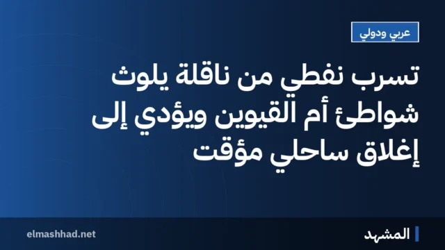 تسرب نفطي من ناقلة يلوث شواطئ أم القيوين ويؤدي إلى إغلاق ساحلي مؤقت