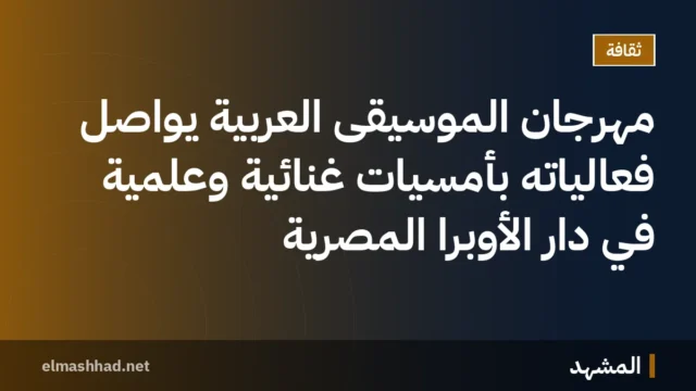 مهرجان الموسيقى العربية يواصل فعالياته بأمسيات غنائية وعلمية في دار الأوبرا المصرية