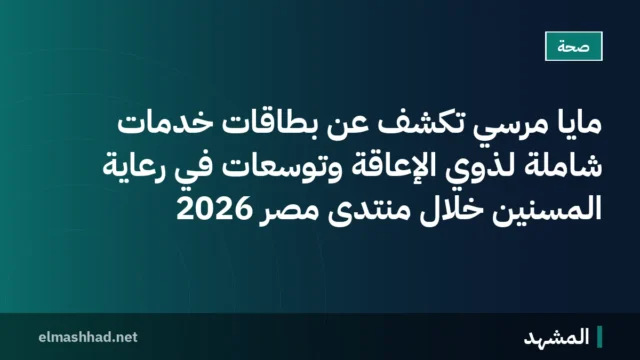 مايا مرسي تكشف عن بطاقات خدمات شاملة لذوي الإعاقة وتوسعات في رعاية المسنين خلال منتدى مصر 2026