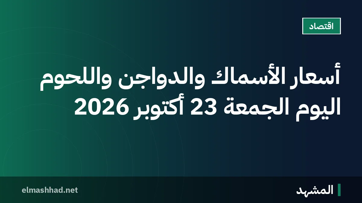 أسعار الأسماك والدواجن واللحوم اليوم الجمعة 23 أكتوبر 2026