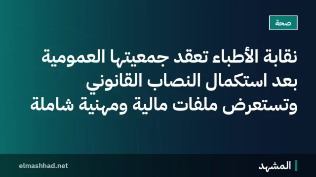 نقابة الأطباء تعقد جمعيتها العمومية بعد استكمال النصاب القانوني وتستعرض ملفات مالية ومهنية شاملة