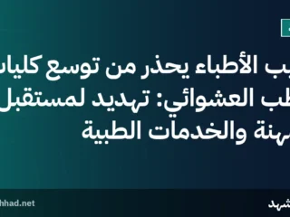 نقيب الأطباء يحذر من توسع كليات الطب العشوائي: تهديد لمستقبل المهنة والخدمات الطبية