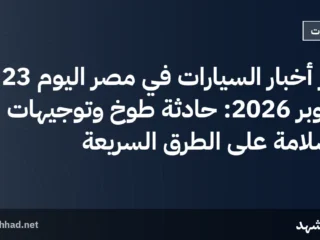 أبرز أخبار السيارات في مصر اليوم 23 أكتوبر 2026: حادثة طوخ وتوجيهات السلامة على الطرق السريعة