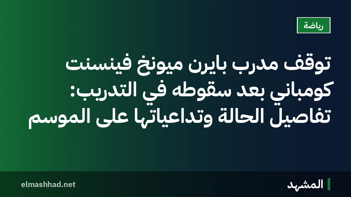 توقف مدرب بايرن ميونخ فينسنت كومباني بعد سقوطه في التدريب: تفاصيل الحالة وتداعياتها على الموسم