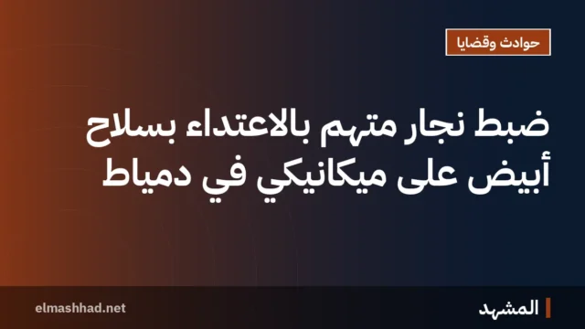 ضبط نجار متهم بالاعتداء بسلاح أبيض على ميكانيكي في دمياط