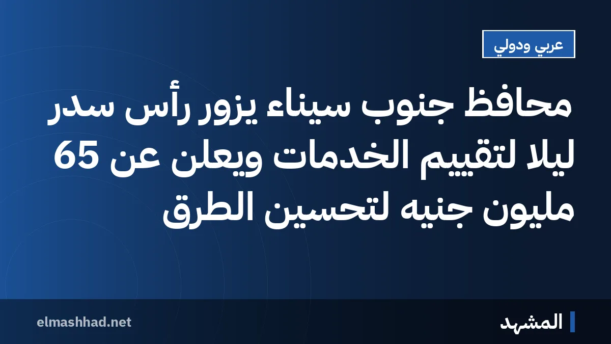 محافظ جنوب سيناء يزور رأس سدر ليلاً لتقييم الخدمات ويعلن عن 65 مليون جنيه لتحسين الطرق
