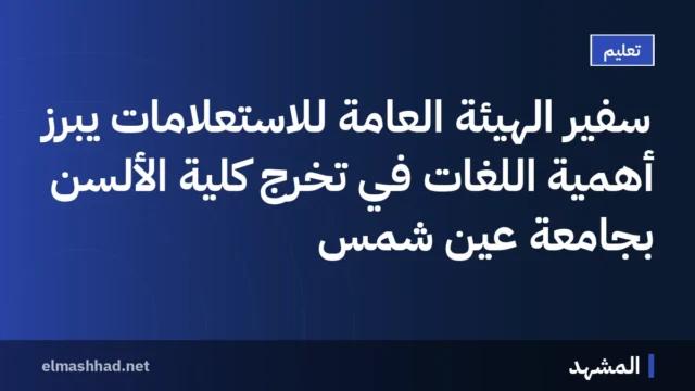 سفير الهيئة العامة للاستعلامات يبرز أهمية اللغات في تخرج كلية الألسن بجامعة عين شمس