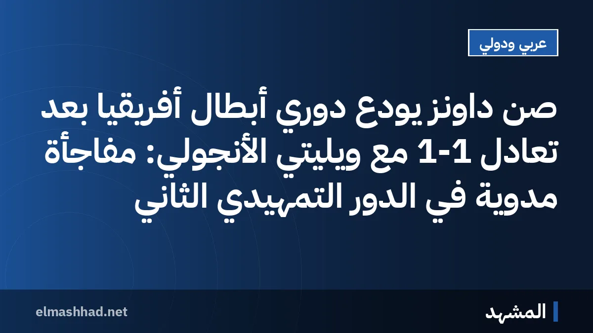صن داونز يودع دوري أبطال أفريقيا بعد تعادل 1-1 مع ويليتي الأنجولي: مفاجأة مدوية في الدور التمهيدي الثاني