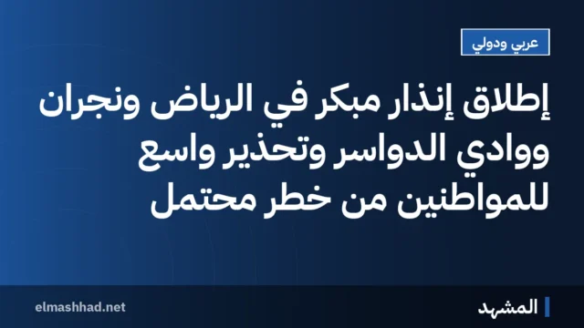 إطلاق إنذار مبكر في الرياض ونجران ووادي الدواسر وتحذير واسع للمواطنين من خطر محتمل