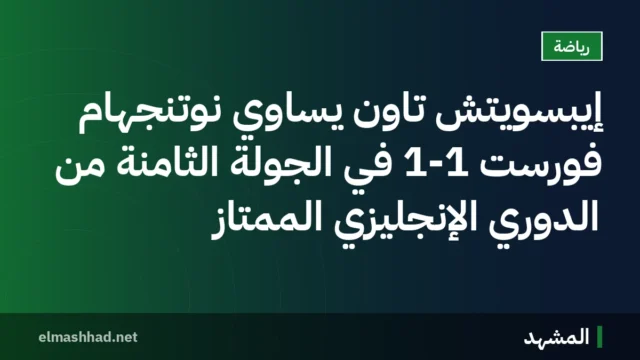 إيبسويتش تاون يساوي نوتنجهام فورست 1-1 في الجولة الثامنة من الدوري الإنجليزي الممتاز
