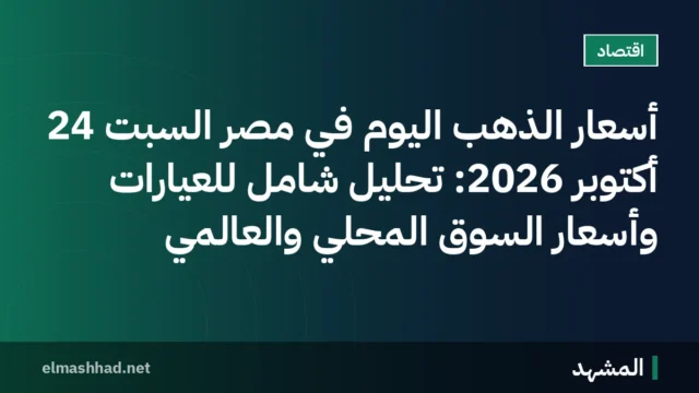 أسعار الذهب اليوم في مصر السبت 24 أكتوبر 2026: تحليل شامل للعيارات وأسعار السوق المحلي والعالمي