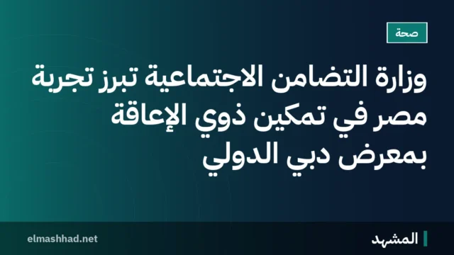 وزارة التضامن الاجتماعية تُبرز تجربة مصر في تمكين ذوي الإعاقة بمعرض دبي الدولي
