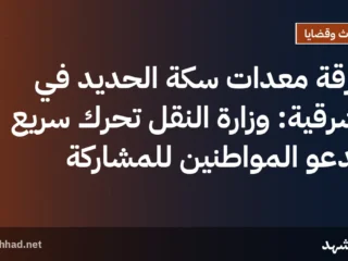 سرقة معدات سكة الحديد في الشرقية: وزارة النقل تحرك سريع وتدعو المواطنين للمشاركة