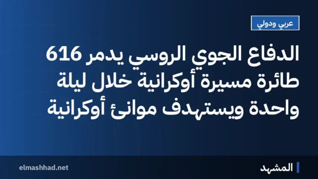 الدفاع الجوي الروسي يدمر 616 طائرة مسيرة أوكرانية خلال ليلة واحدة ويستهدف موانئ أوكرانية