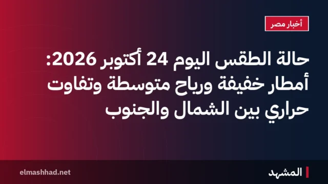 حالة الطقس اليوم 24 أكتوبر 2026: أمطار خفيفة ورياح متوسطة وتفاوت حراري بين الشمال والجنوب