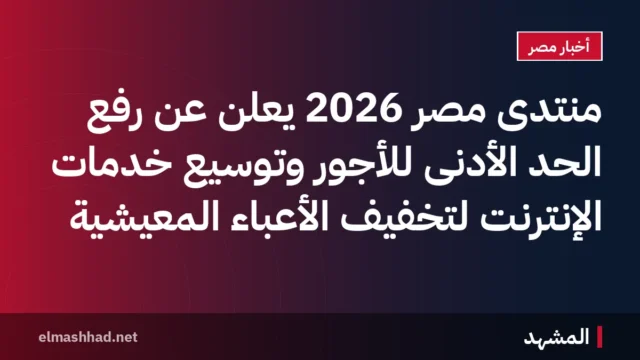 منتدى مصر 2026 يعلن عن رفع الحد الأدنى للأجور وتوسيع خدمات الإنترنت لتخفيف الأعباء المعيشية