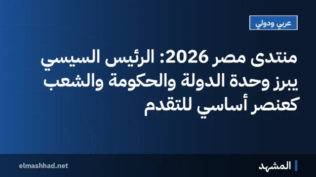 منتدى مصر 2026: الرئيس السيسي يبرز وحدة الدولة والحكومة والشعب كعنصر أساسي للتقدم