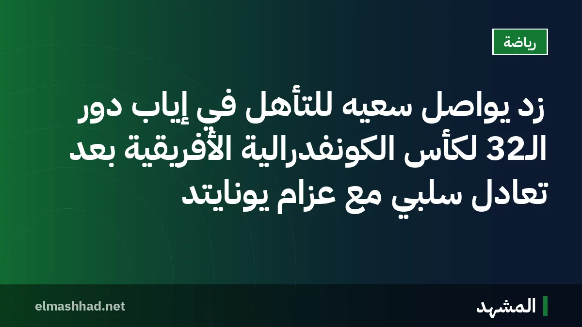 زد يواصل سعيه للتأهل في إياب دور الـ32 لكأس الكونفدرالية الأفريقية بعد تعادل سلبي مع عزام يونايتد