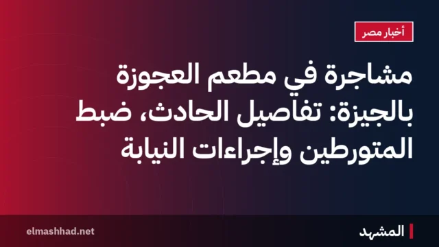 مشاجرة في مطعم العجوزة بالجيزة: تفاصيل الحادث، ضبط المتورطين وإجراءات النيابة