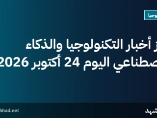 أبرز أخبار التكنولوجيا والذكاء الاصطناعي اليوم 24 أكتوبر 2026