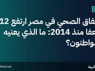 الإنفاق الصحي في مصر ارتفع 12 ضعفًا منذ 2014: ما الذي يعنيه المواطنون؟