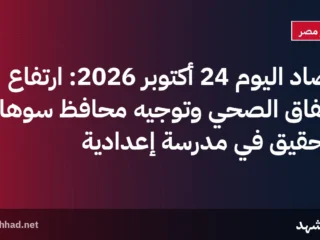 حصاد اليوم 24 أكتوبر 2026: ارتفاع الإنفاق الصحي وتوجيه محافظ سوهاج للتحقيق في مدرسة إعدادية