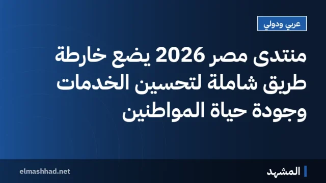 منتدى مصر 2026 يضع خارطة طريق شاملة لتحسين الخدمات وجودة حياة المواطنين