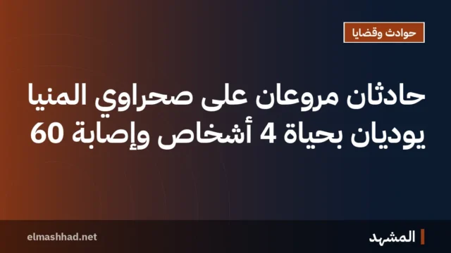 حادثان مروعان على صحراوي المنيا يوديان بحياة 4 أشخاص وإصابة 60