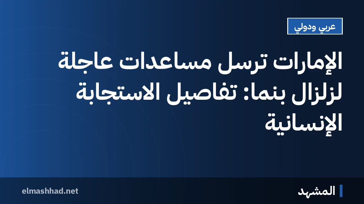 الإمارات تُرسل مساعدات عاجلة لزلزال بنما: تفاصيل الاستجابة الإنسانية
