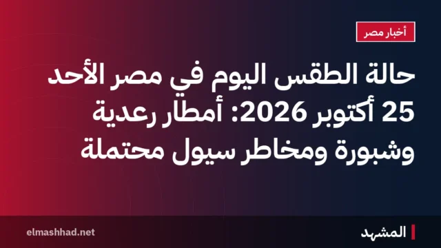 حالة الطقس اليوم في مصر الأحد 25 أكتوبر 2026: أمطار رعدية وشبورة ومخاطر سيول محتملة