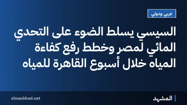السيسي يسلط الضوء على التحدي المائي لمصر وخطط رفع كفاءة المياه خلال أسبوع القاهرة للمياه