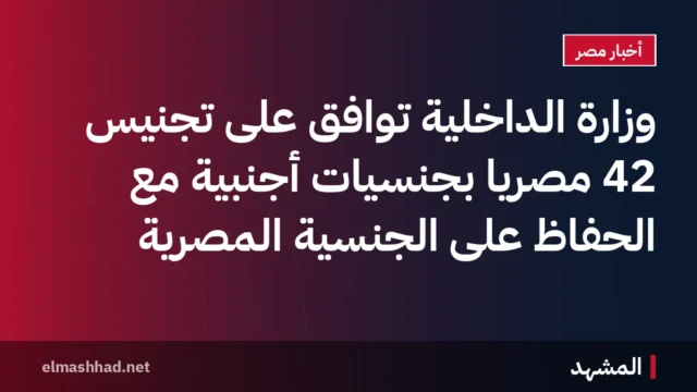 وزارة الداخلية توافق على تجنيس 42 مصريًا بجنسيات أجنبية مع الحفاظ على الجنسية المصرية