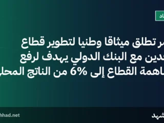 مصر تطلق ميثاقاً وطنياً لتطوير قطاع التعدين مع البنك الدولي يهدف لرفع مساهمة القطاع إلى 6% من الناتج المحلي