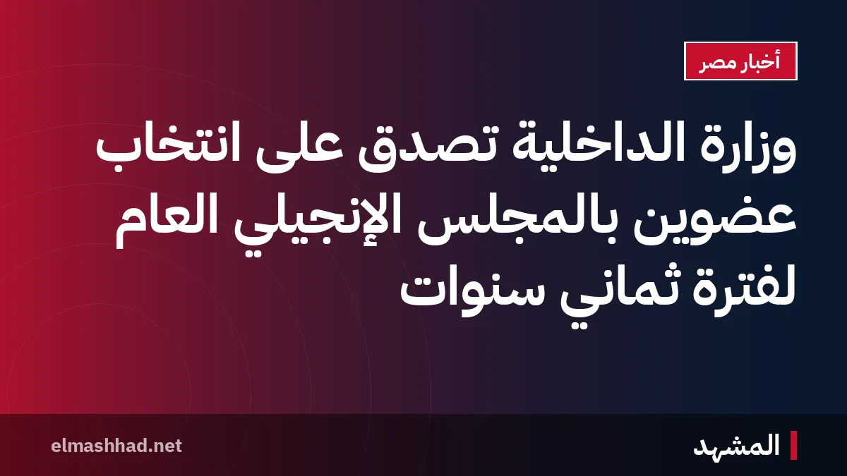 وزارة الداخلية تصدّق على انتخاب عضوين بالمجلس الإنجيلي العام لفترة ثماني سنوات