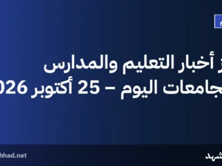 أبرز أخبار التعليم والمدارس والجامعات اليوم – 25 أكتوبر 2026
