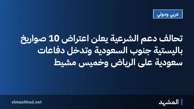 تحالف دعم الشرعية يعلن اعتراض 10 صواريخ باليستية جنوب السعودية وتدخل دفاعات سعودية على الرياض وخميس مشيط