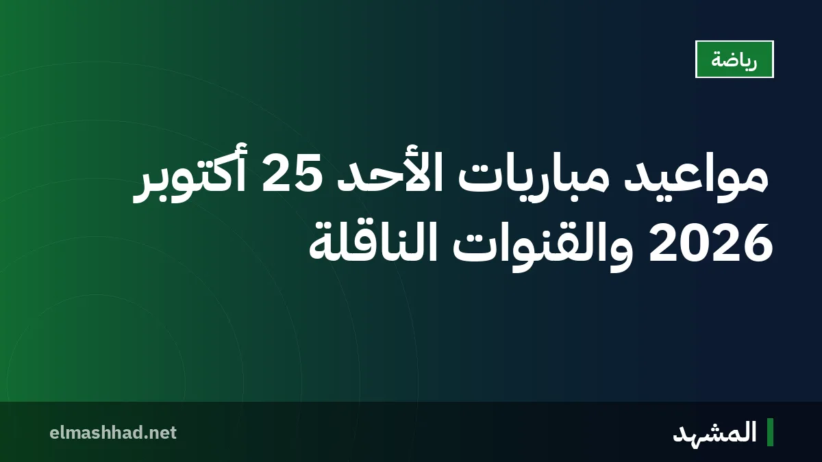 مواعيد مباريات الأحد 25 أكتوبر 2026 والقنوات الناقلة