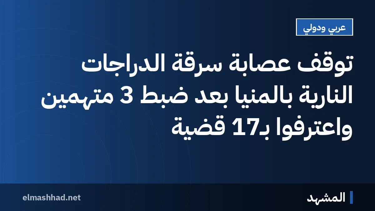 توقف عصابة سرقة الدراجات النارية بالمنيا بعد ضبط 3 متهمين واعترفوا بـ17 قضية